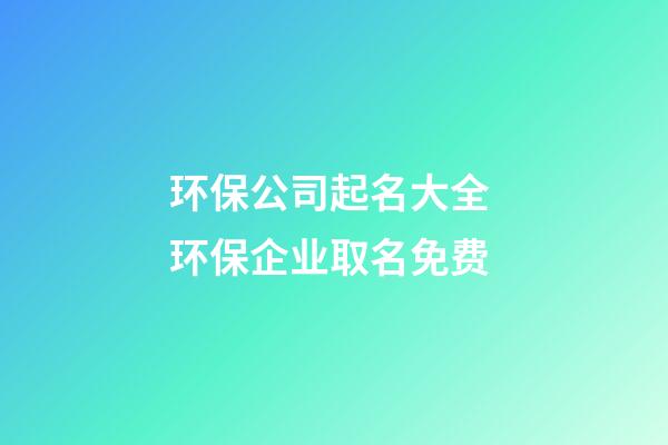 环保公司起名大全 环保企业取名免费-第1张-公司起名-玄机派